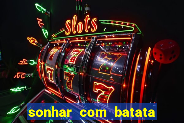 sonhar com batata jogo do bicho